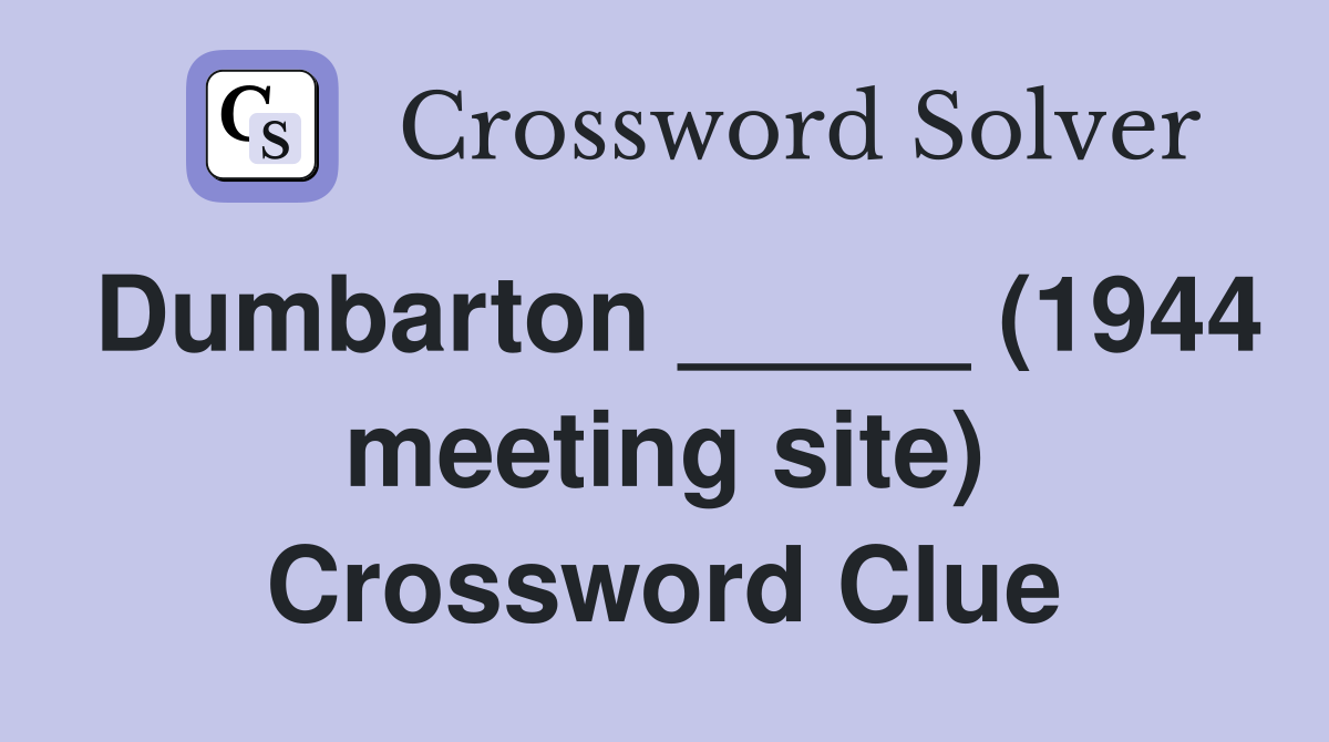 Dumbarton _____ (1944 meeting site) Crossword Clue