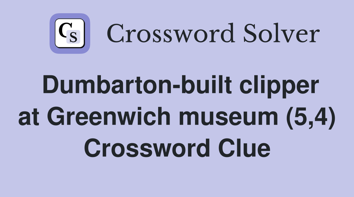Dumbarton-built clipper at Greenwich museum (5,4) Crossword Clue