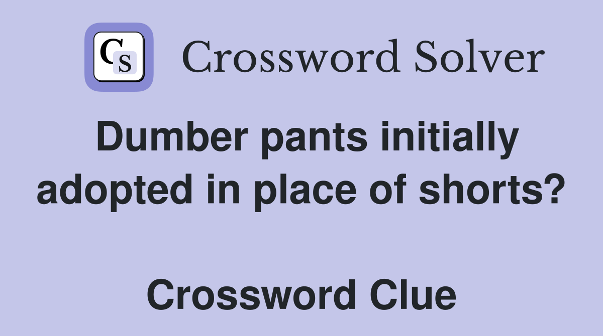 Dumber pants initially adopted in place of shorts?  Crossword Clue