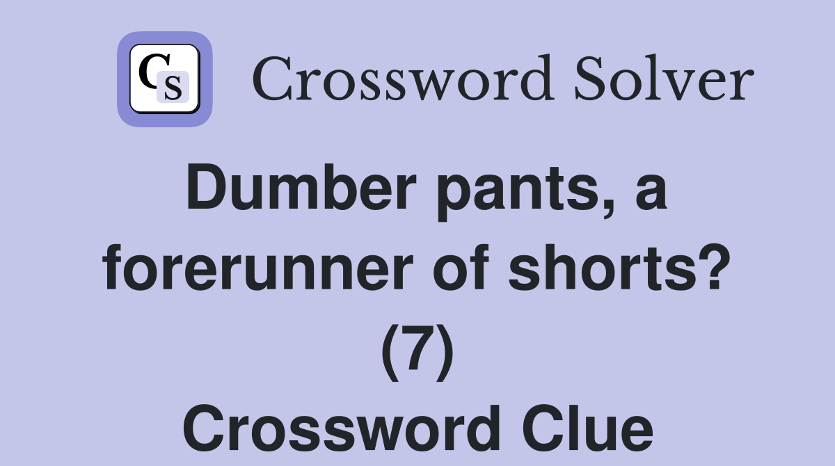 Dumber pants, a forerunner of shorts? (7) Crossword Clue