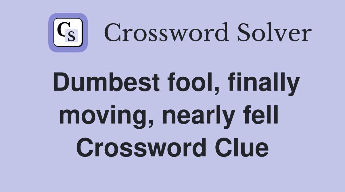 Dumbest fool, finally moving, nearly fell  Crossword Clue