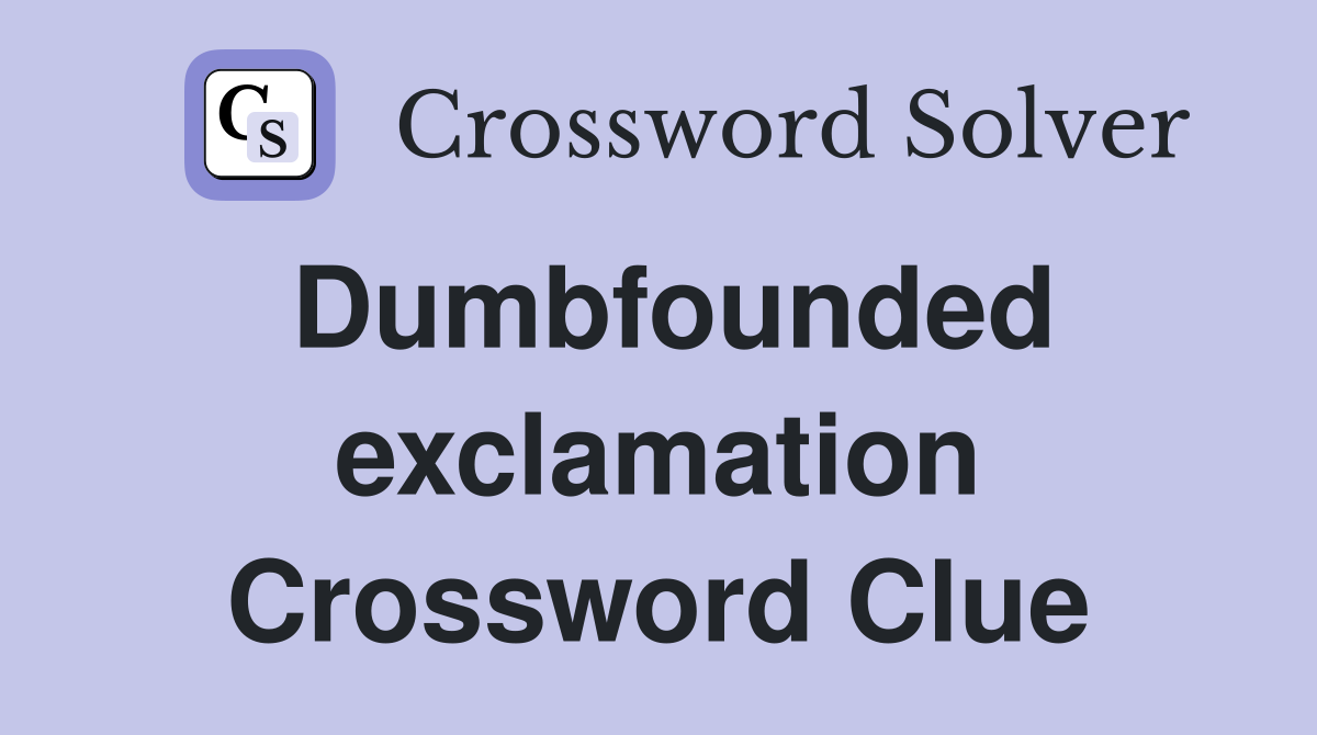 Dumbfounded exclamation Crossword Clue