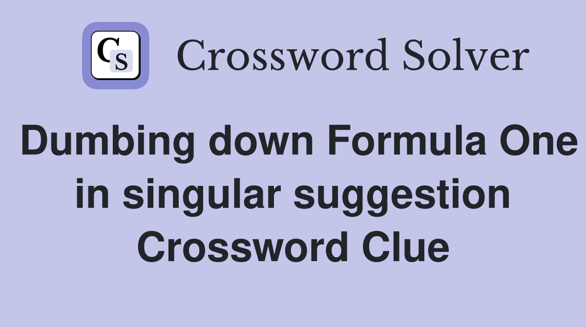 Dumbing down Formula One in singular suggestion Crossword Clue