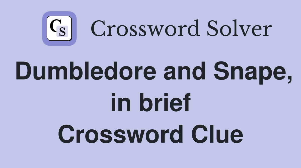 Dumbledore and Snape, in brief Crossword Clue
