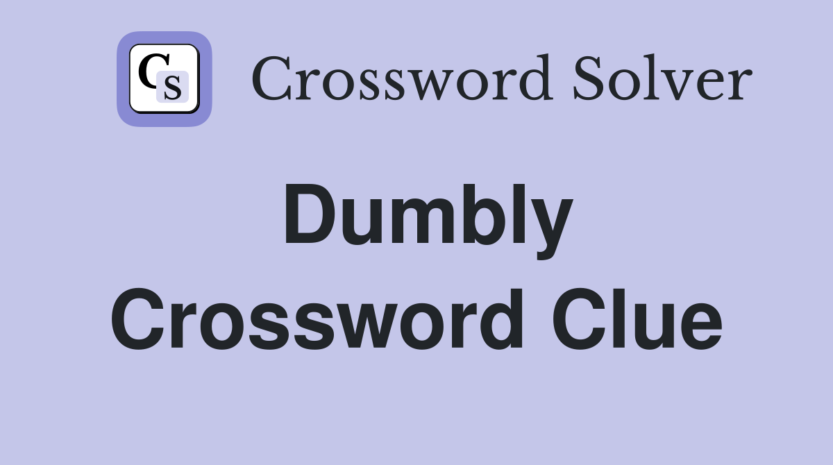 Dumbly Crossword Clue