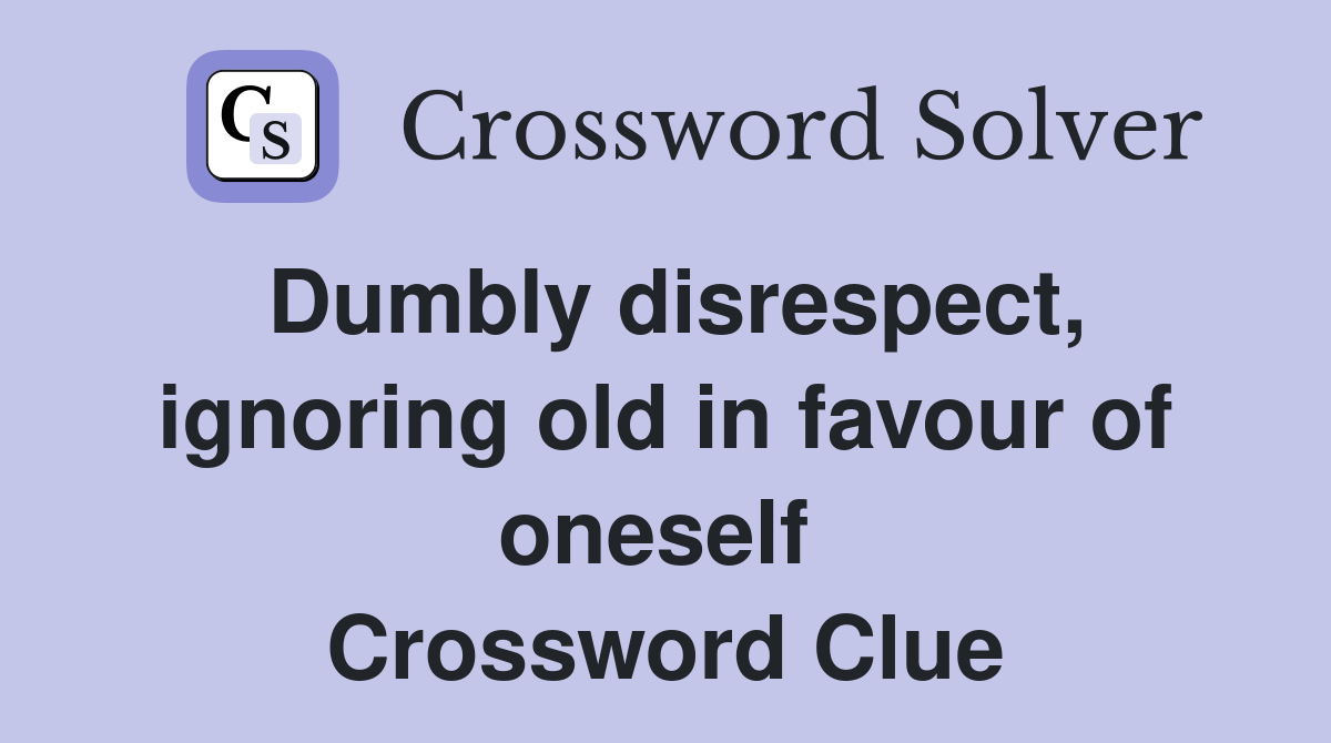 Dumbly disrespect, ignoring old in favour of oneself  Crossword Clue
