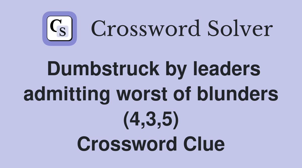 Dumbstruck by leaders admitting worst of blunders (4,3,5) Crossword Clue