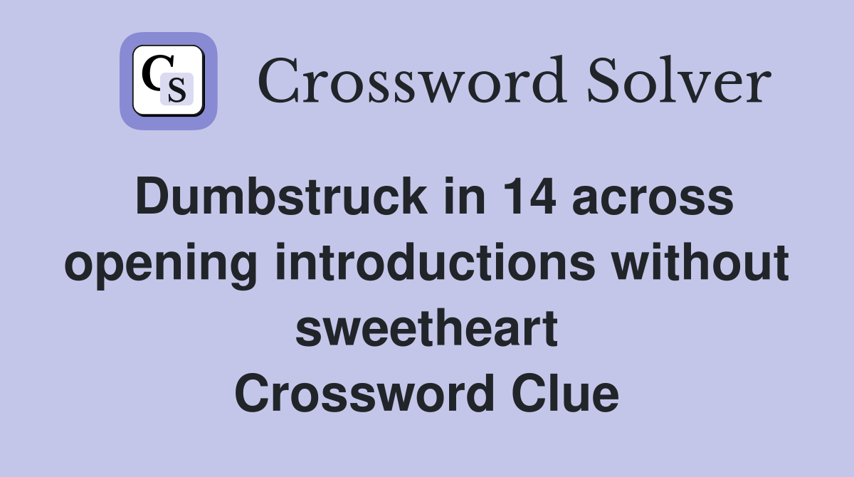 Dumbstruck in 14 across opening introductions without sweetheart Crossword Clue