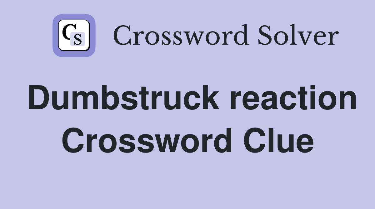 Dumbstruck reaction Crossword Clue