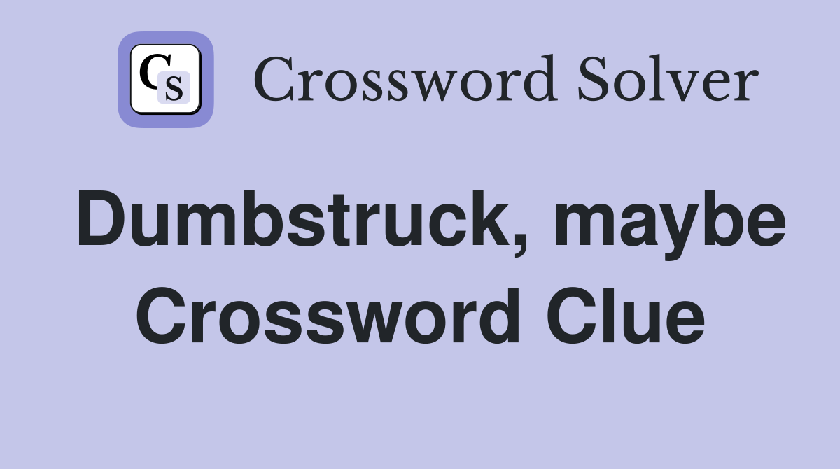 Dumbstruck, maybe Crossword Clue
