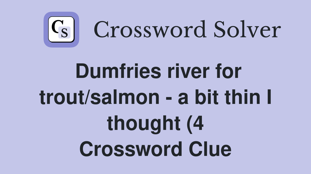 Dumfries river for trout/salmon a bit thin I thought (4) Crossword Dumfries river for trout/salmon a bit thin I thought (4) Crossword