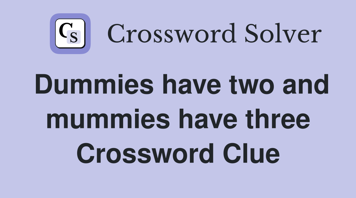 Dummies have two and mummies have three Crossword Clue
