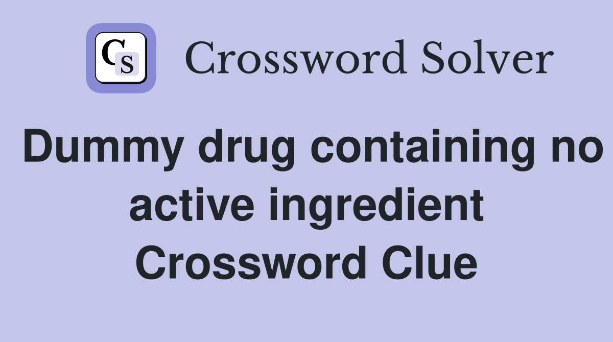 Dummy drug containing no active ingredient Crossword Clue