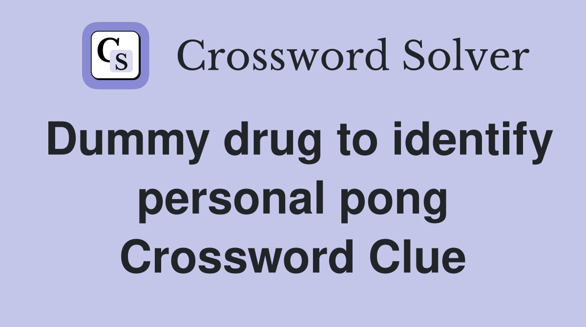 Dummy drug to identify personal pong Crossword Clue