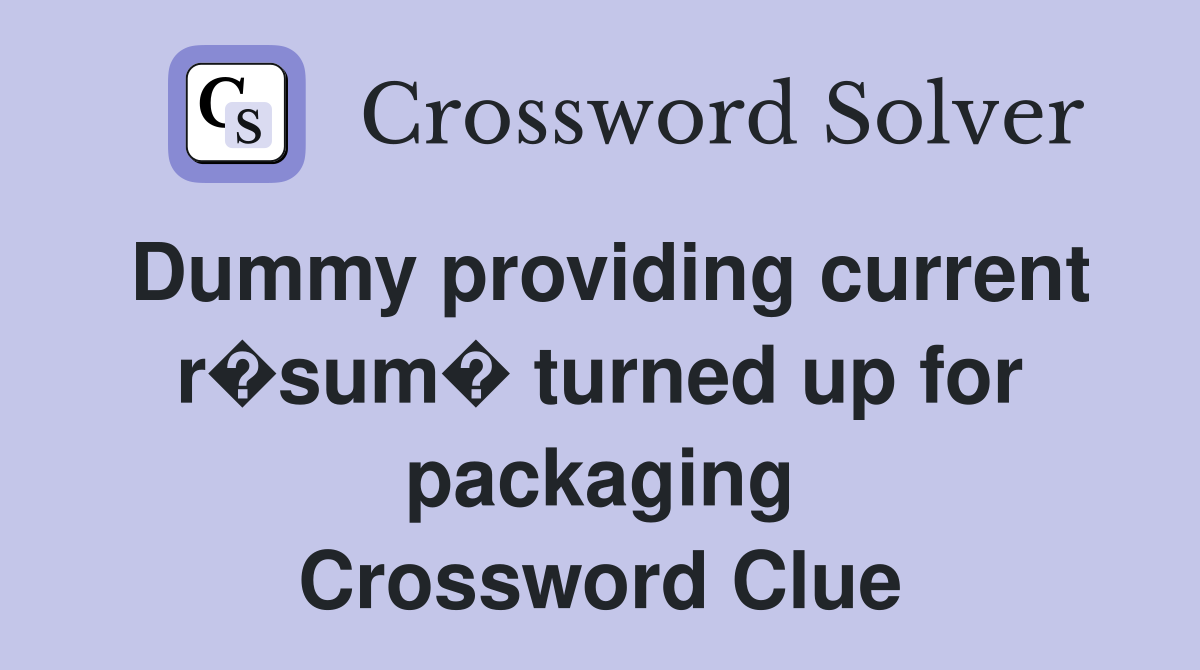 Dummy providing current r�sum� turned up for packaging Crossword Clue