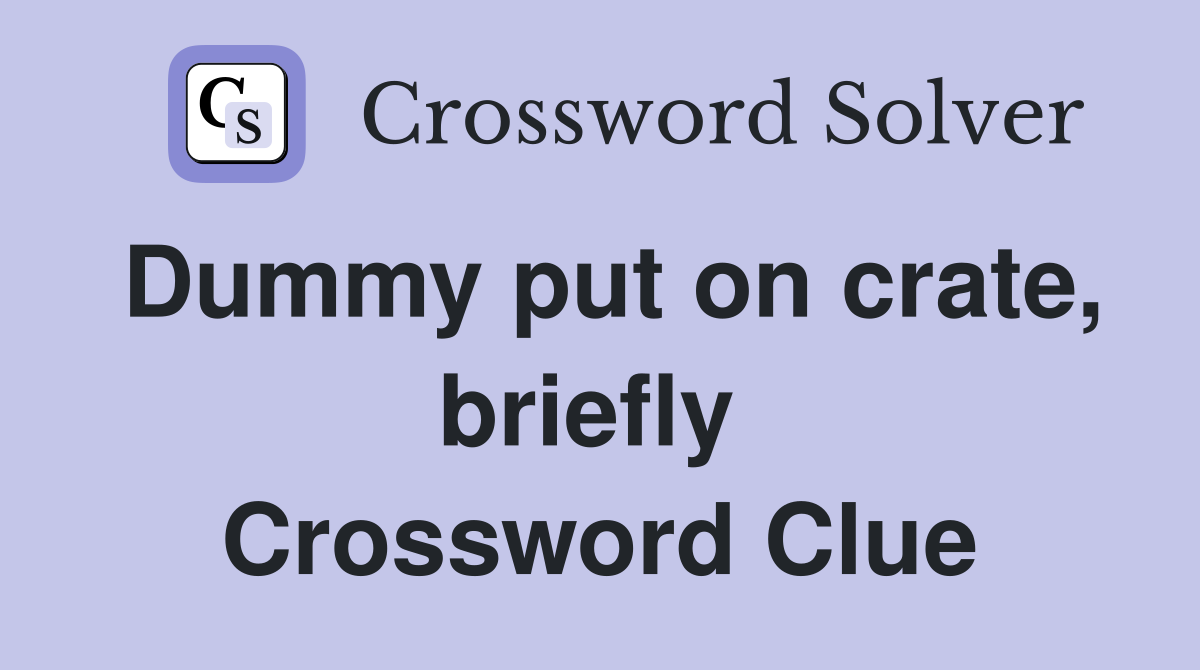 Dummy put on crate, briefly  Crossword Clue