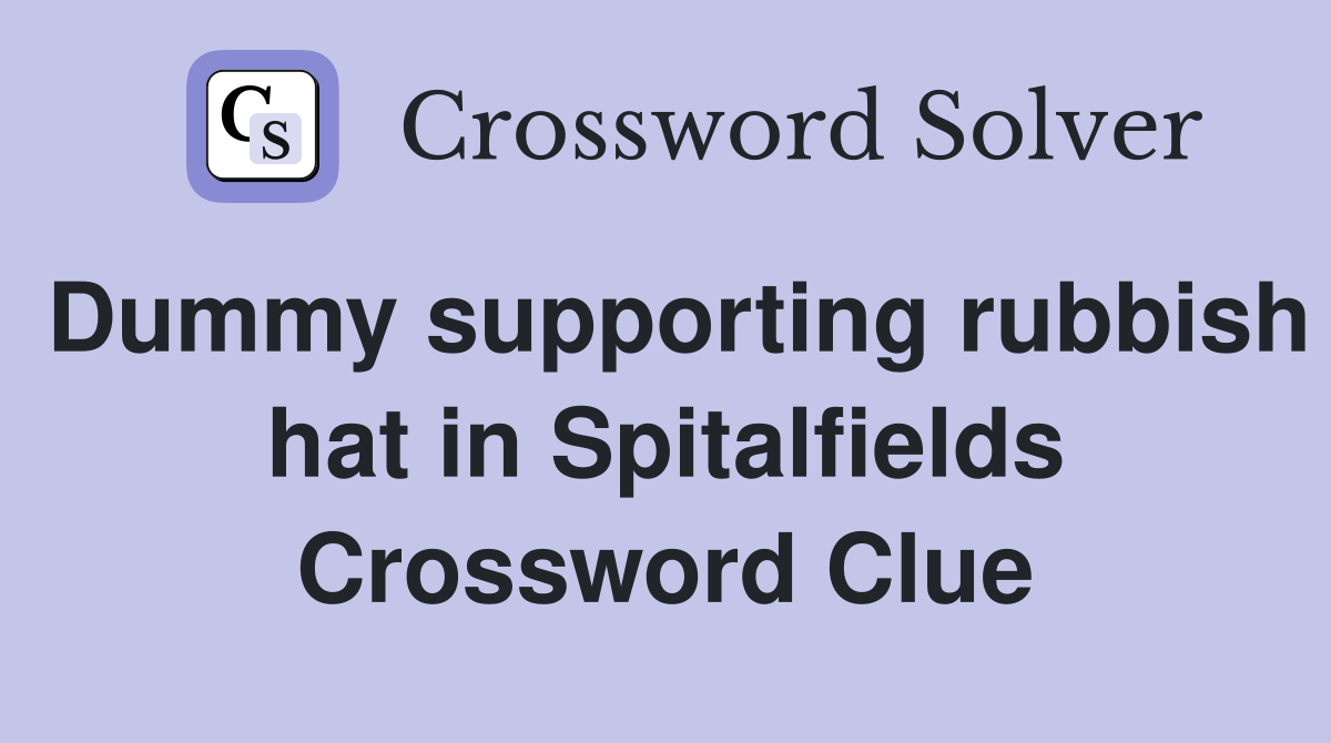Dummy supporting rubbish hat in Spitalfields Crossword Clue