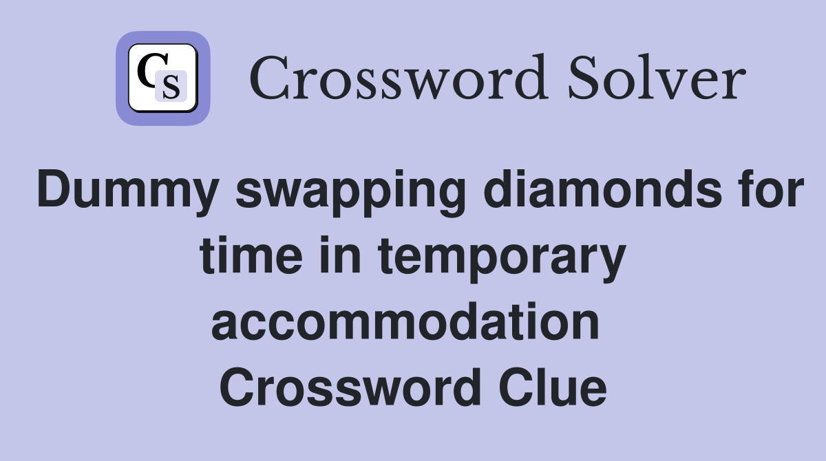 Dummy swapping diamonds for time in temporary accommodation  Crossword Clue