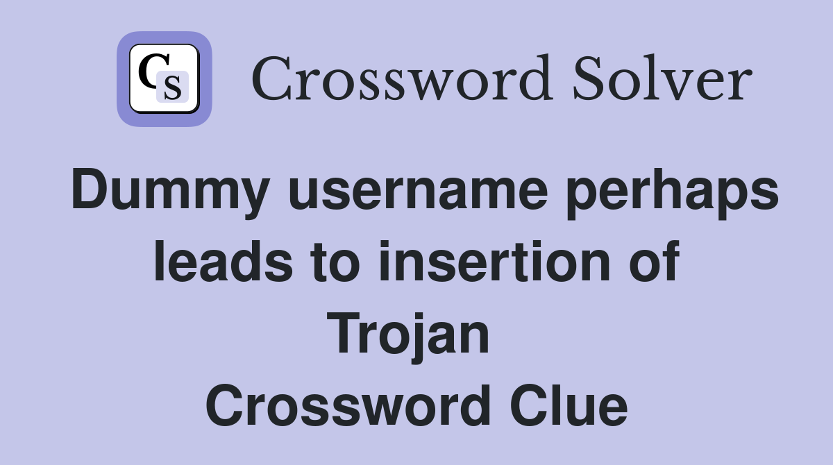 Dummy username perhaps leads to insertion of Trojan  Crossword Clue