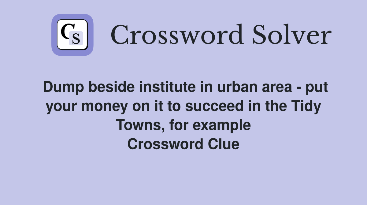 Dump beside institute in urban area - put your money on it to succeed in the Tidy Towns, for example Crossword Clue