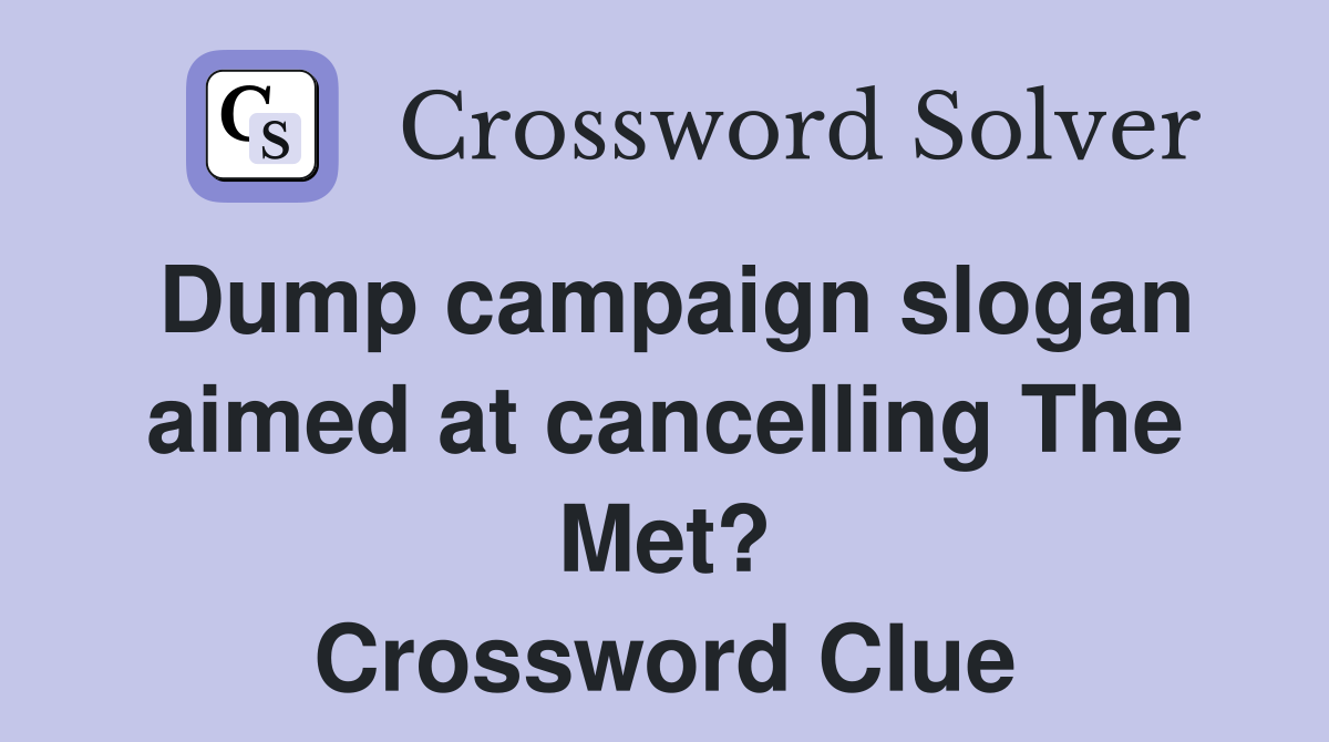 Dump campaign slogan aimed at cancelling The Met? Crossword Clue