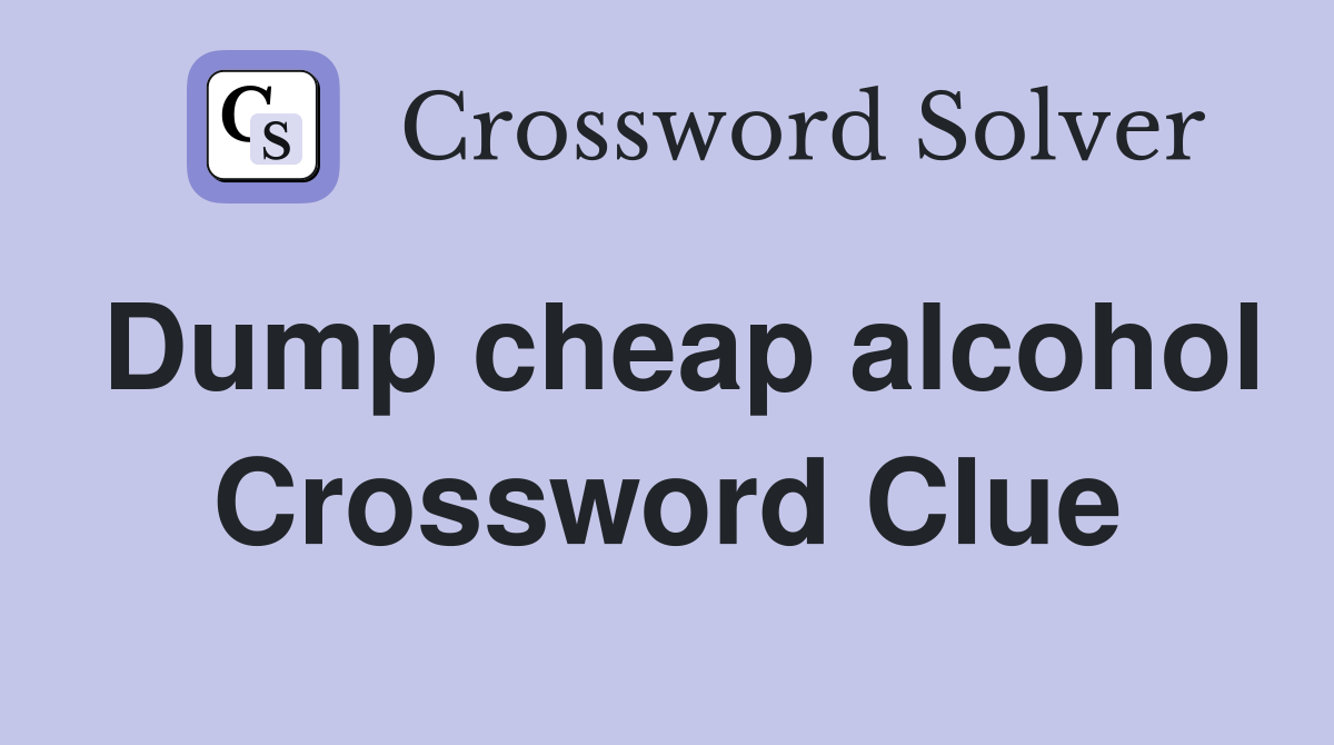 Dump cheap alcohol Crossword Clue
