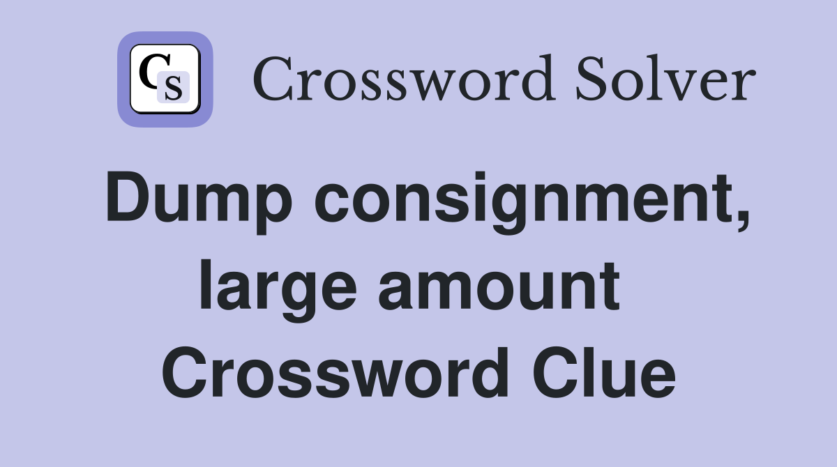 Dump consignment, large amount  Crossword Clue