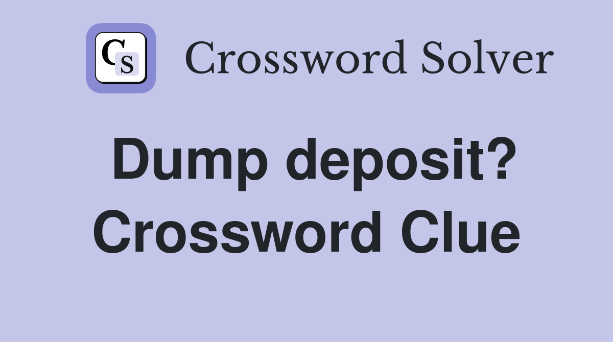 Dump deposit? Crossword Clue