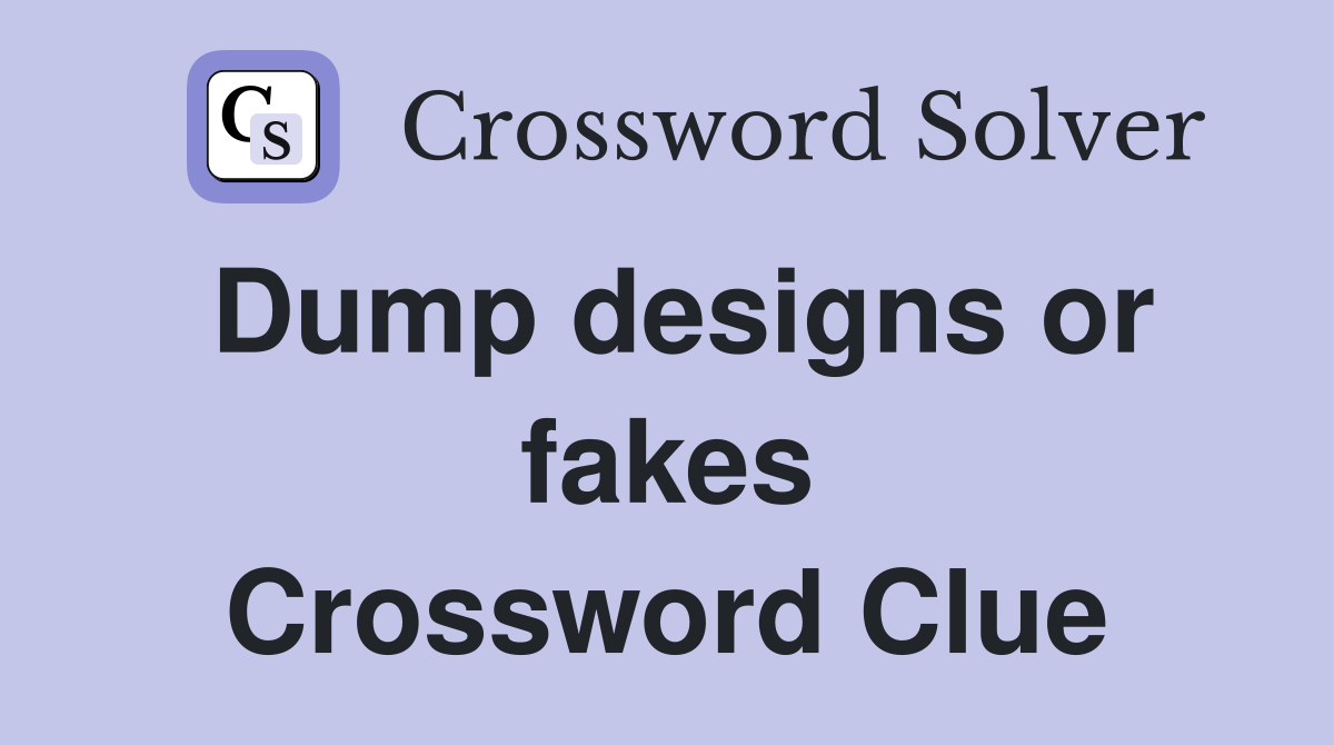 Dump designs or fakes Crossword Clue