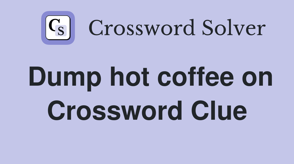 Dump hot coffee on Crossword Clue