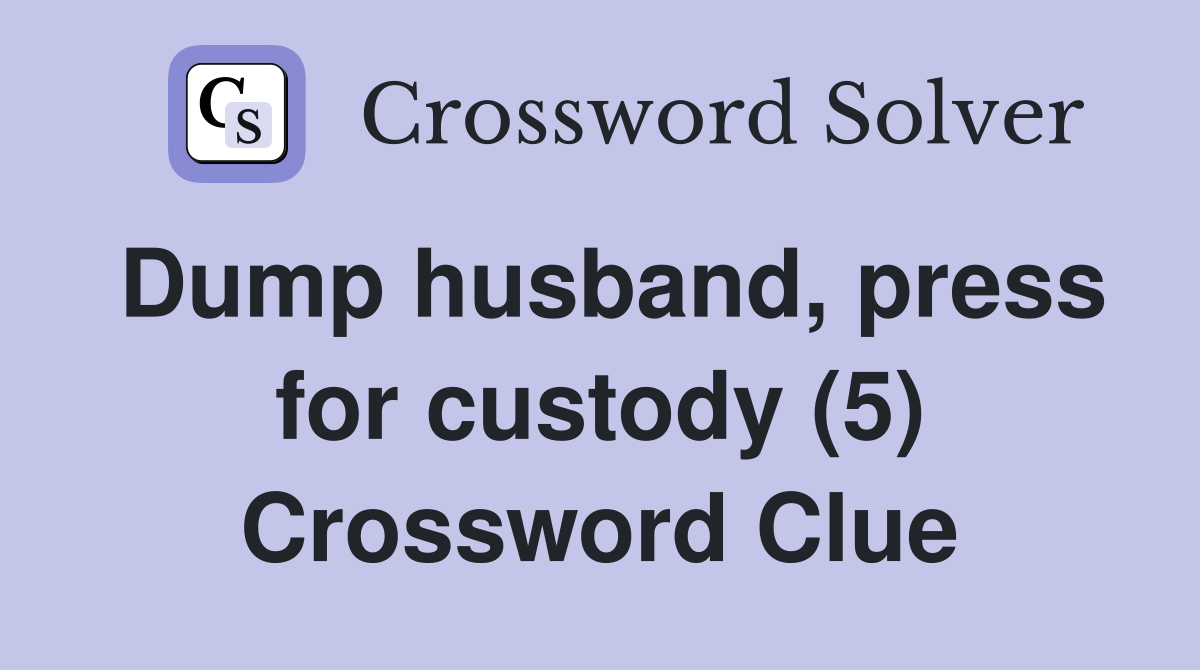 Dump husband, press for custody (5) Crossword Clue