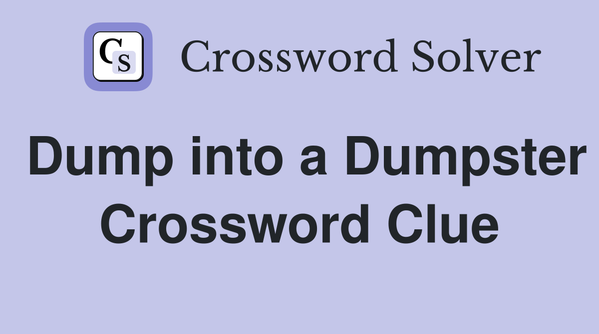 Dump into a Dumpster Crossword Clue