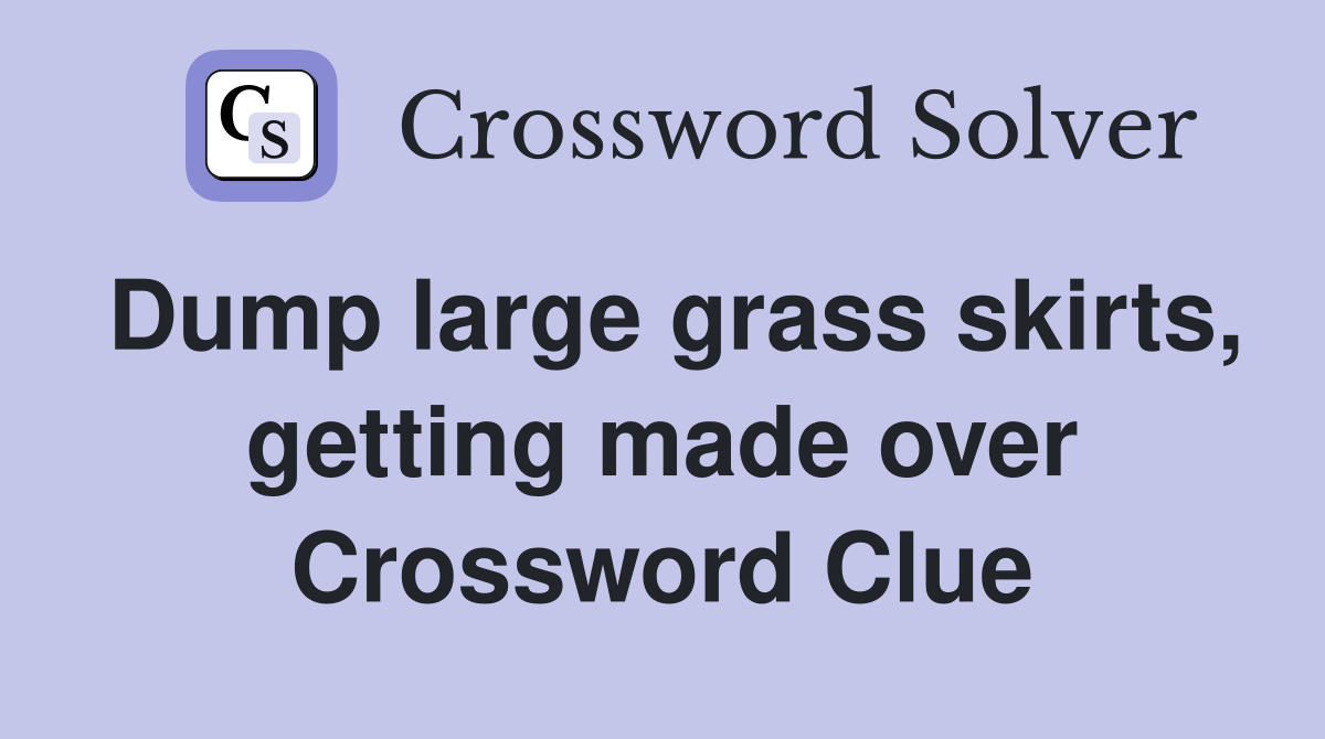 Dump large grass skirts, getting made over Crossword Clue