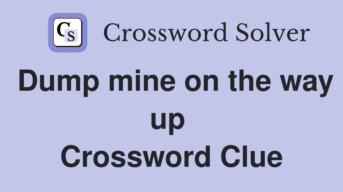 Dump mine on the way up  Crossword Clue