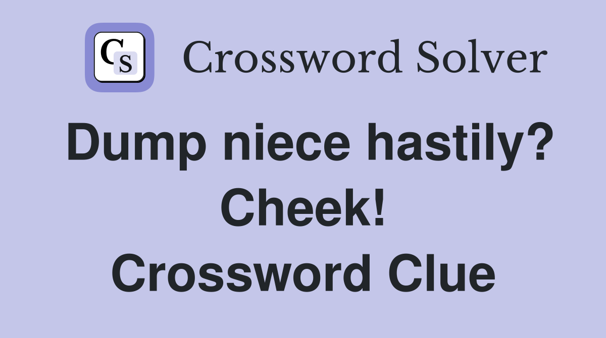 Dump niece hastily? Cheek! Crossword Clue
