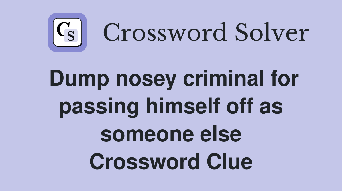 Dump nosey criminal for passing himself off as someone else Crossword Clue