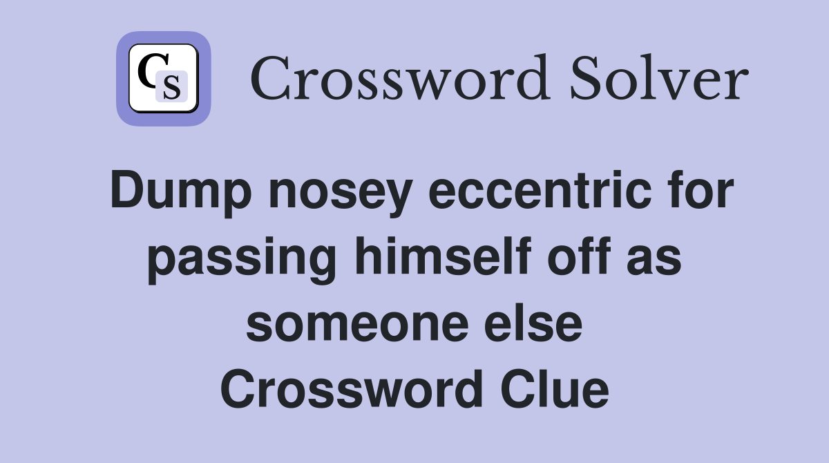 Dump nosey eccentric for passing himself off as someone else Crossword Clue