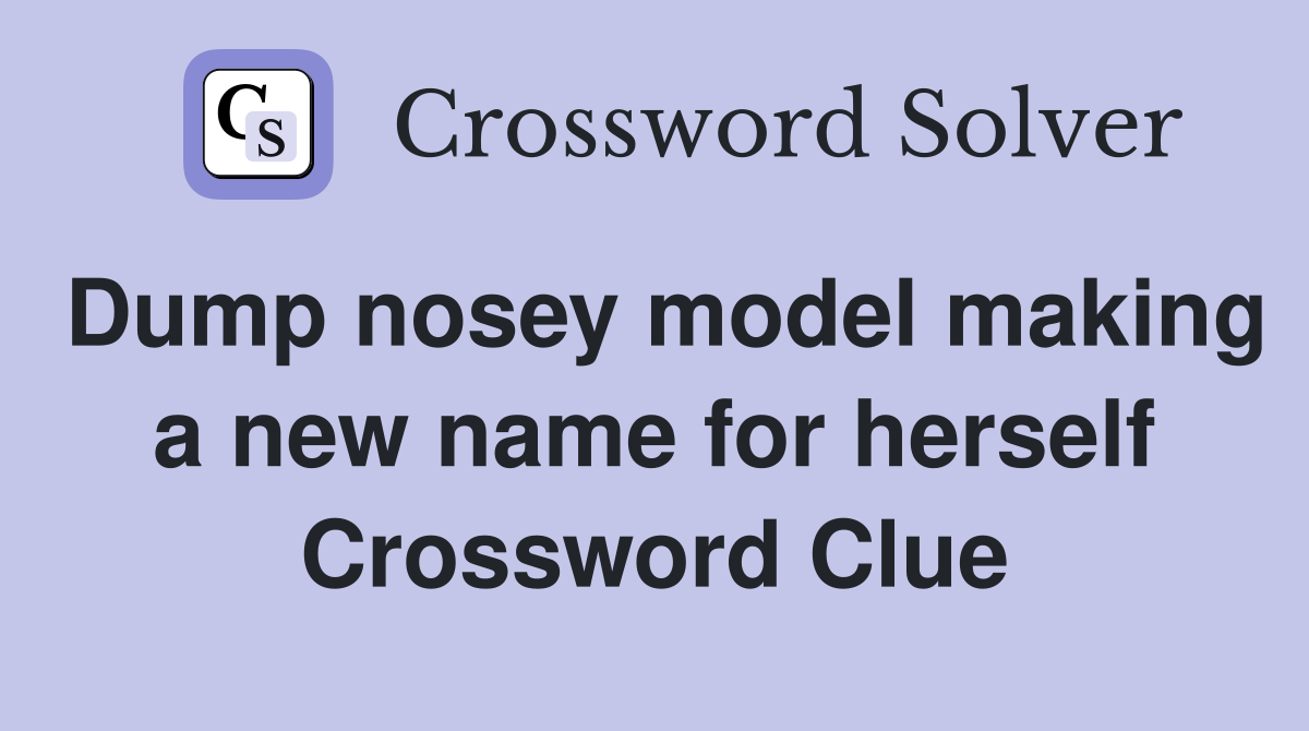 Dump nosey model making a new name for herself Crossword Clue