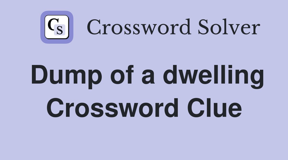 Dump of a dwelling Crossword Clue