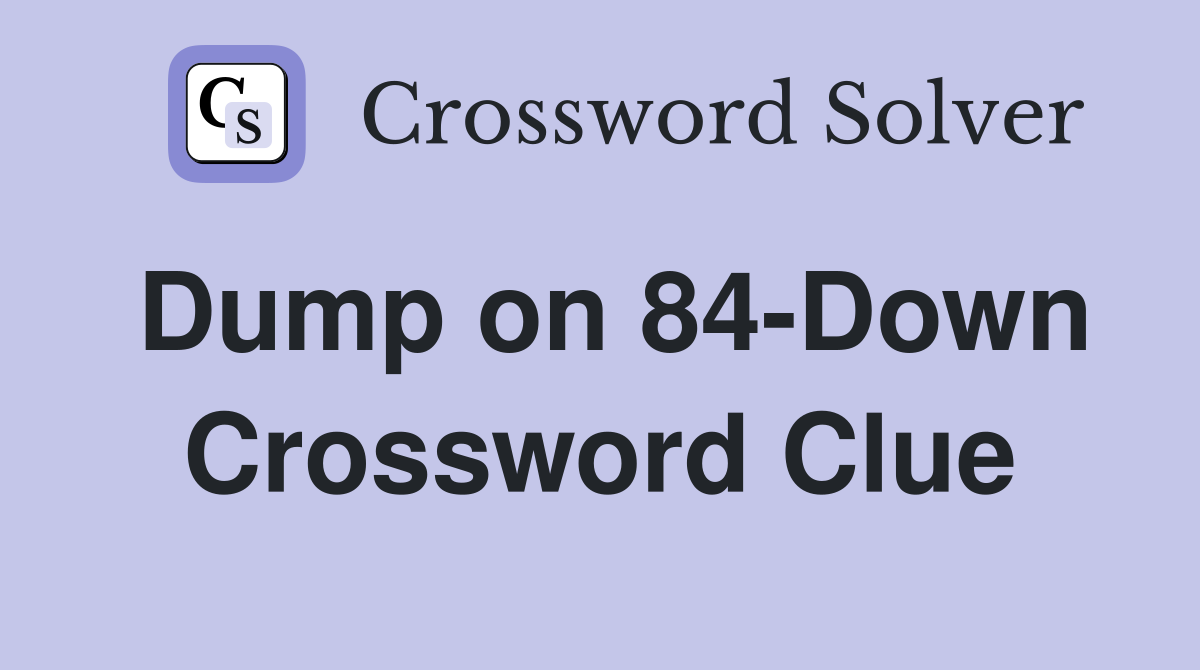 Dump on 84-Down Crossword Clue