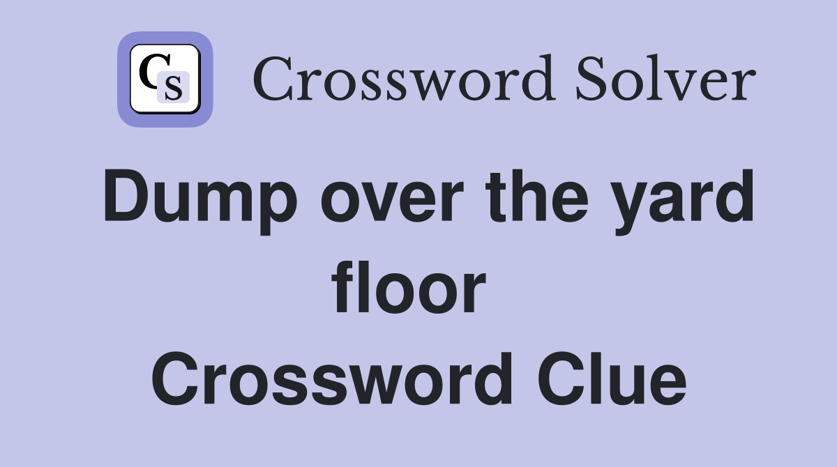 Dump over the yard floor  Crossword Clue