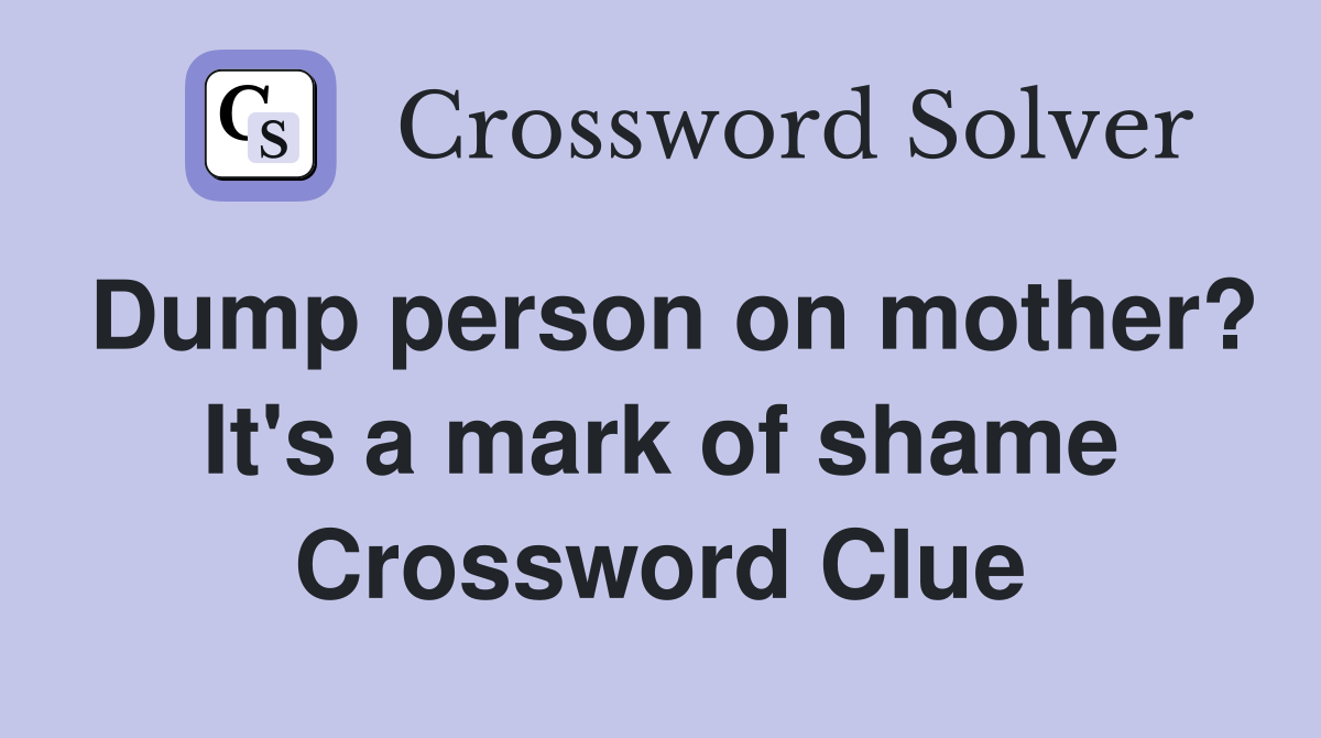 Dump person on mother? It's a mark of shame Crossword Clue