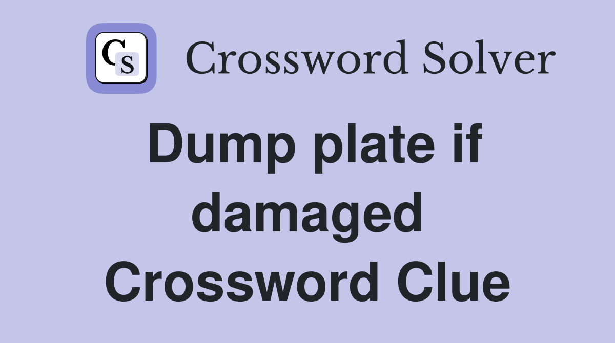 Dump plate if damaged Crossword Clue