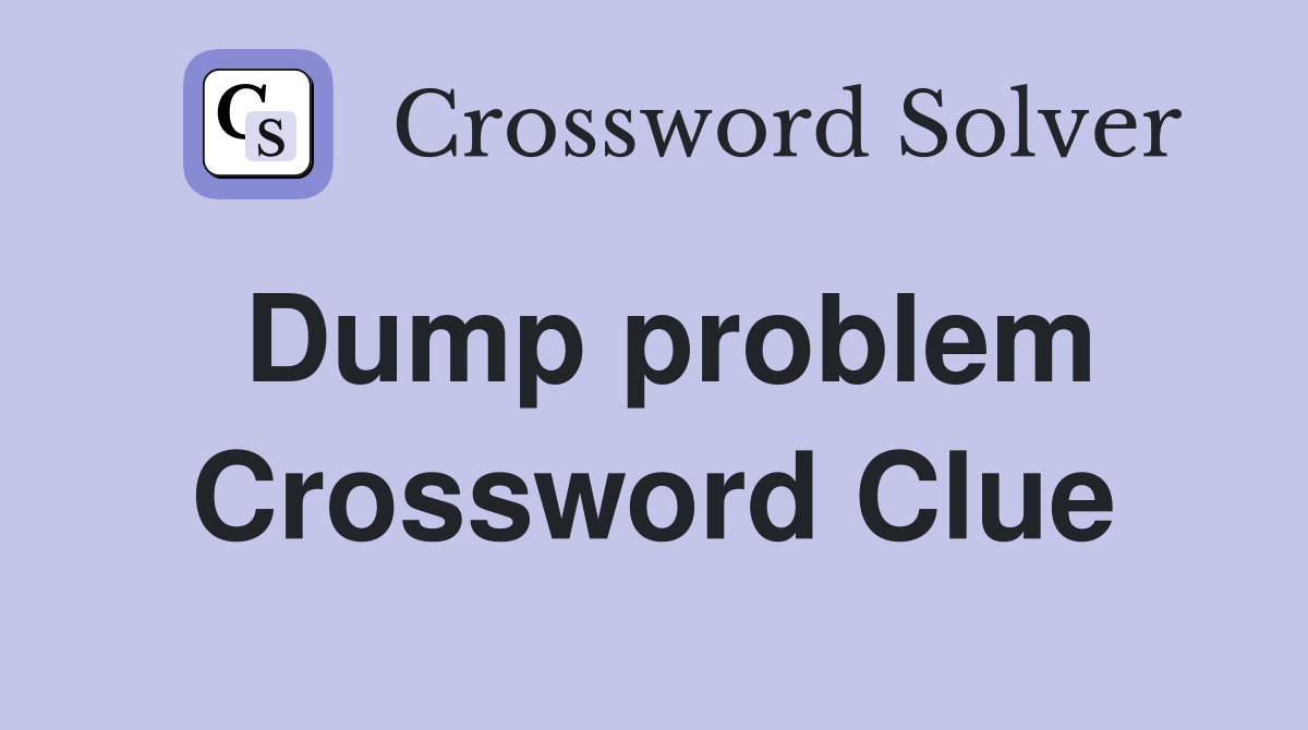 Dump problem Crossword Clue