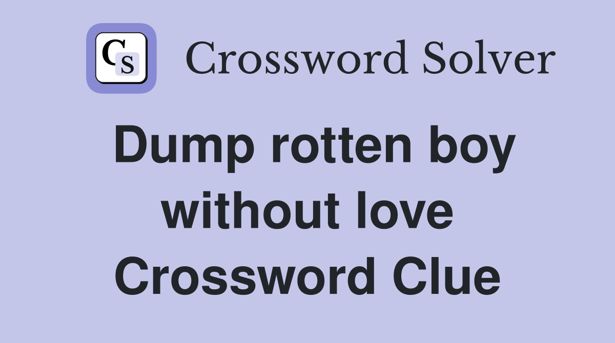 Dump rotten boy without love Crossword Clue