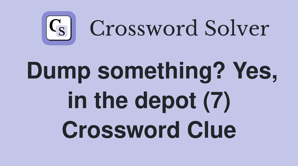 Dump something? Yes, in the depot (7) Crossword Clue