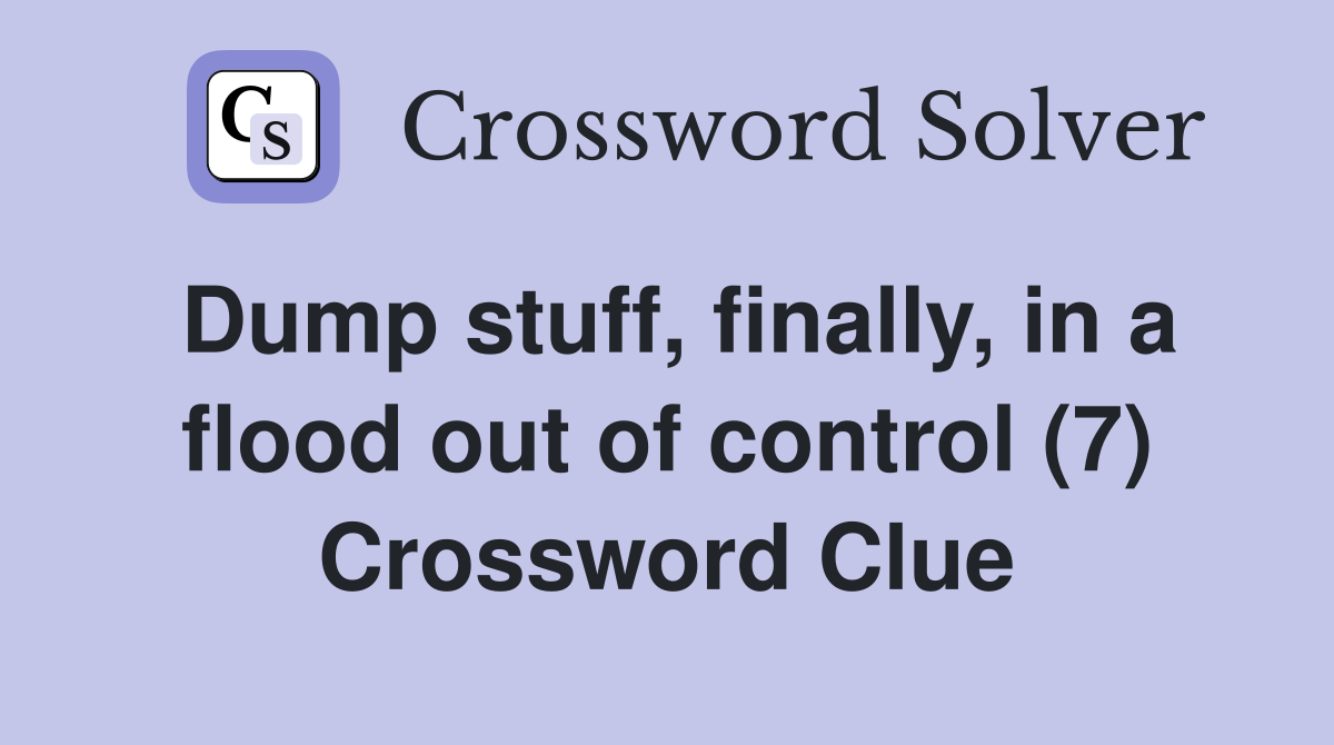 Dump stuff, finally, in a flood out of control (7) Crossword Clue