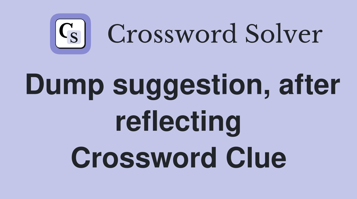 Dump suggestion, after reflecting Crossword Clue