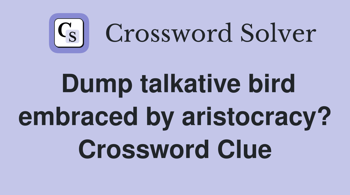 Dump talkative bird embraced by aristocracy? Crossword Clue