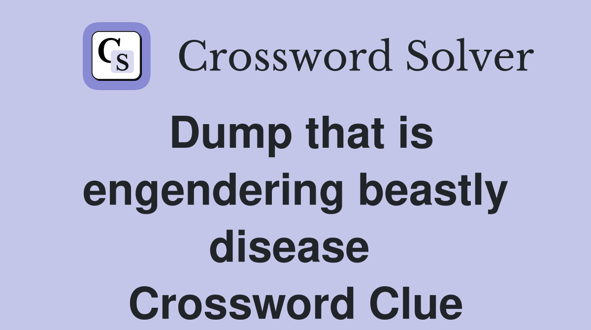 Dump that is engendering beastly disease  Crossword Clue